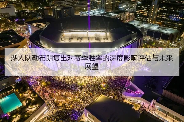 湖人队勒布朗复出对赛季胜率的深度影响评估与未来展望